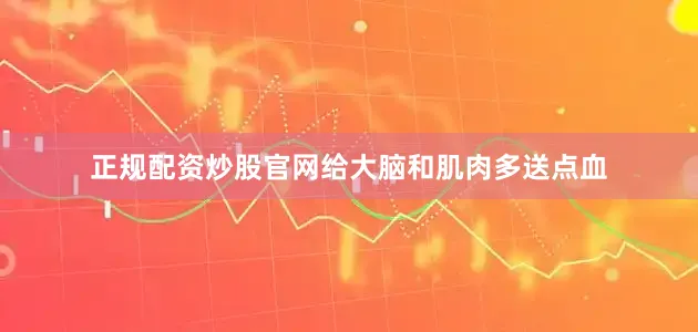 正规配资炒股官网给大脑和肌肉多送点血