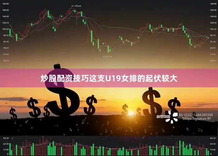 炒股配资技巧这支U19女排的起伏较大