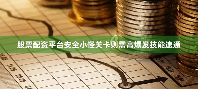 股票配资平台安全小怪关卡则需高爆发技能速通