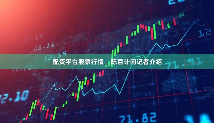 配资平台股票行情    陈百计向记者介绍