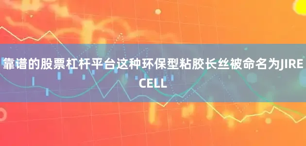 靠谱的股票杠杆平台这种环保型粘胶长丝被命名为JIRECELL