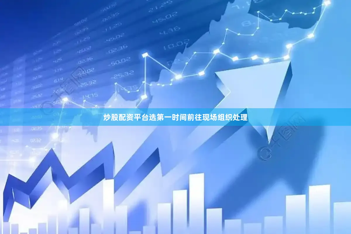 炒股配资平台选第一时间前往现场组织处理