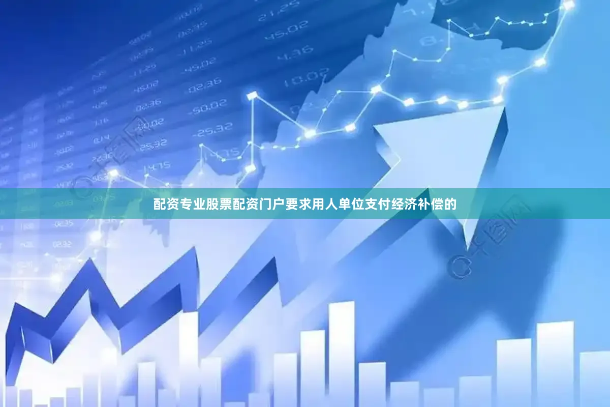 配资专业股票配资门户要求用人单位支付经济补偿的