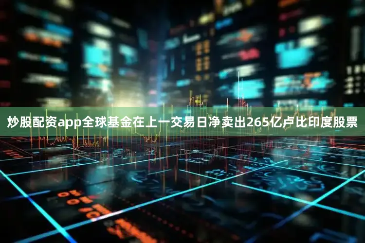 炒股配资app全球基金在上一交易日净卖出265亿卢比印度股票