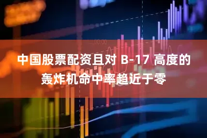 中国股票配资且对 B-17 高度的轰炸机命中率趋近于零