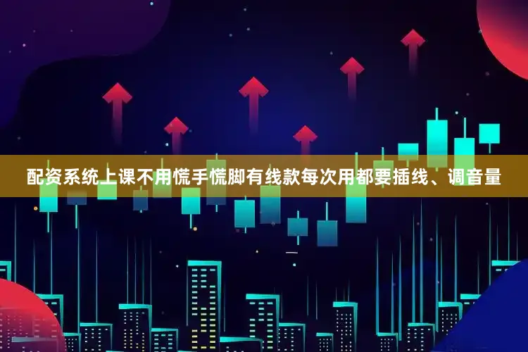 配资系统上课不用慌手慌脚有线款每次用都要插线、调音量