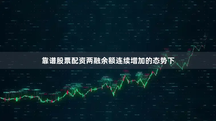靠谱股票配资两融余额连续增加的态势下
