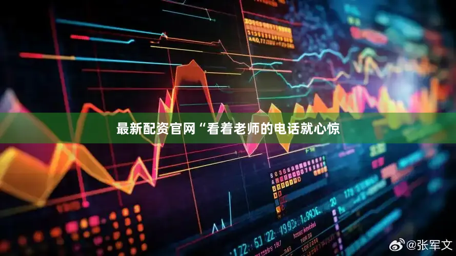 最新配资官网“看着老师的电话就心惊