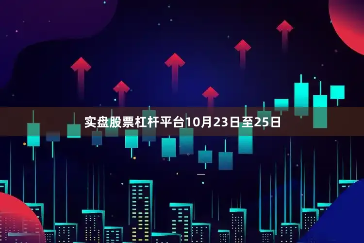 实盘股票杠杆平台10月23日至25日