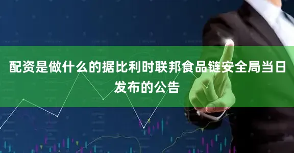 配资是做什么的据比利时联邦食品链安全局当日发布的公告