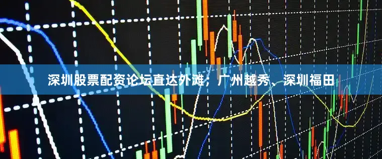 深圳股票配资论坛直达外滩；广州越秀、深圳福田